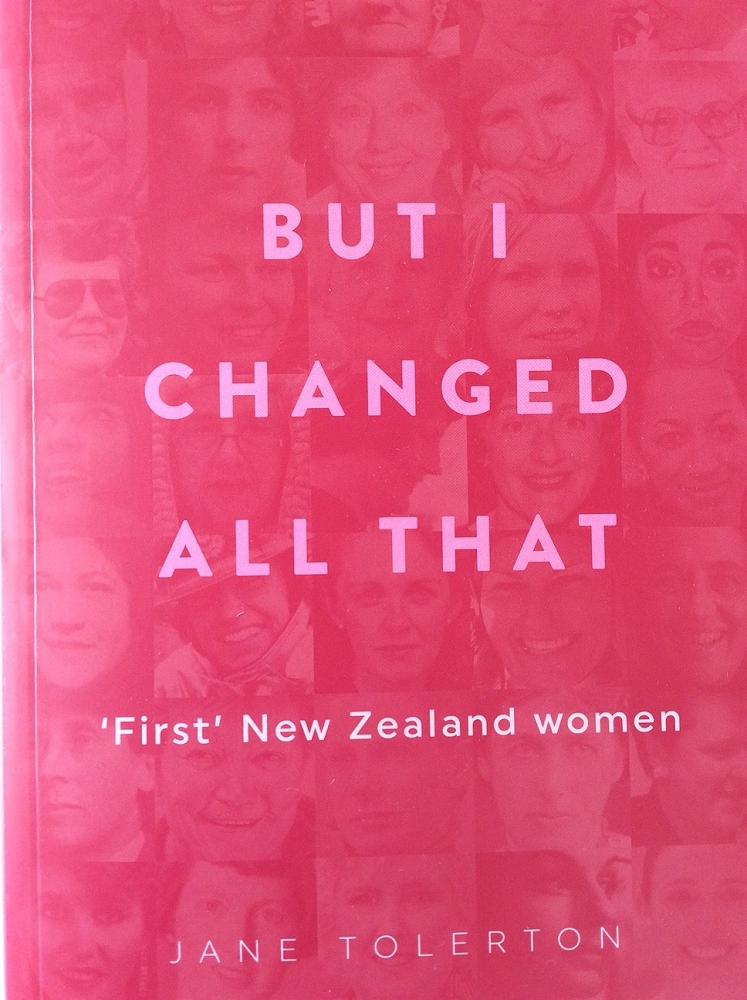 BUT I CHANGED ALL THAT: ‘First’ New Zealand women, by Jane Tolerton